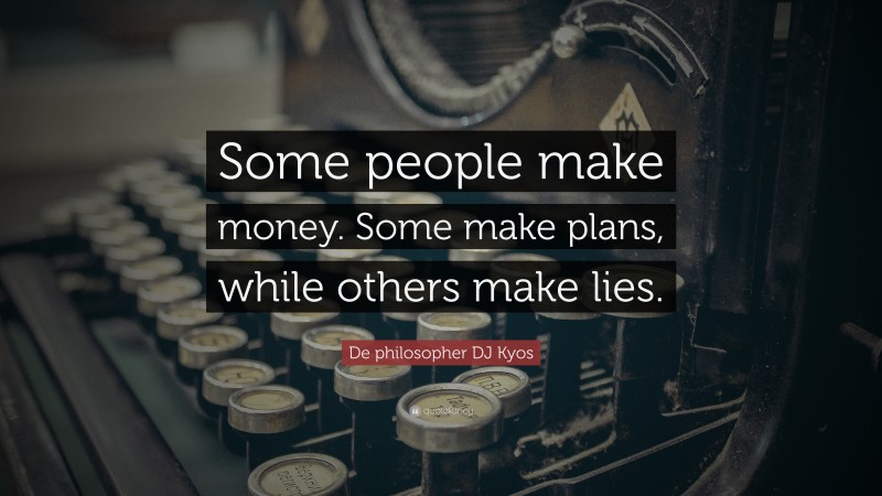 De philosopher DJ Kyos Quote: “Some people make money. Some make plans, while others make lies.”