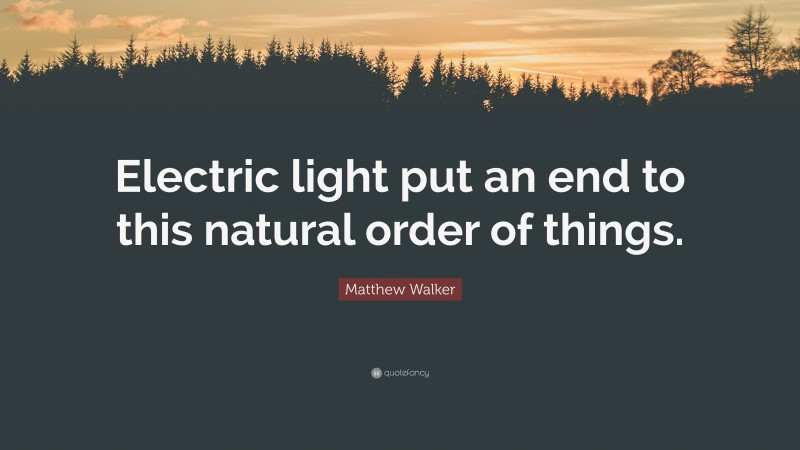 Matthew Walker Quote: “Electric light put an end to this natural order of things.”