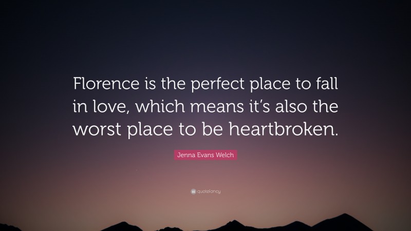 Jenna Evans Welch Quote: “Florence is the perfect place to fall in love, which means it’s also the worst place to be heartbroken.”