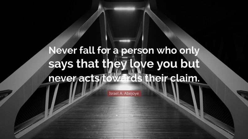 Israel A. Abejoye Quote: “Never fall for a person who only says that they love you but never acts towards their claim.”