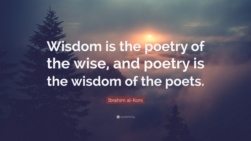 Ibrahim al-Koni Quote: “Wisdom is the poetry of the wise, and poetry is the wisdom of the poets.”