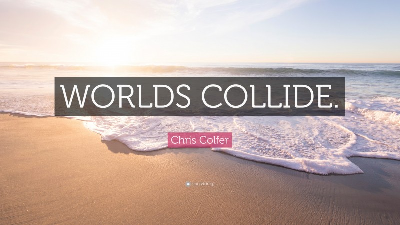 Chris Colfer Quote: “WORLDS COLLIDE.”