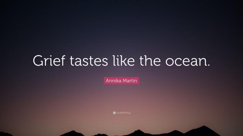 Annika Martin Quote: “Grief tastes like the ocean.”