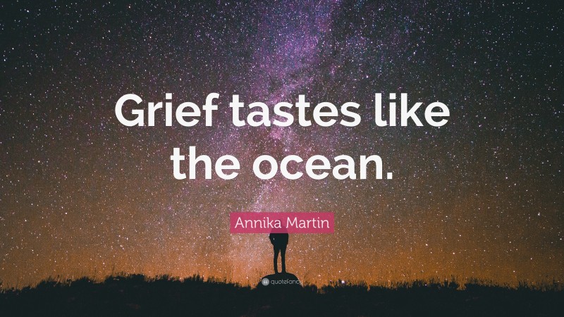 Annika Martin Quote: “Grief tastes like the ocean.”