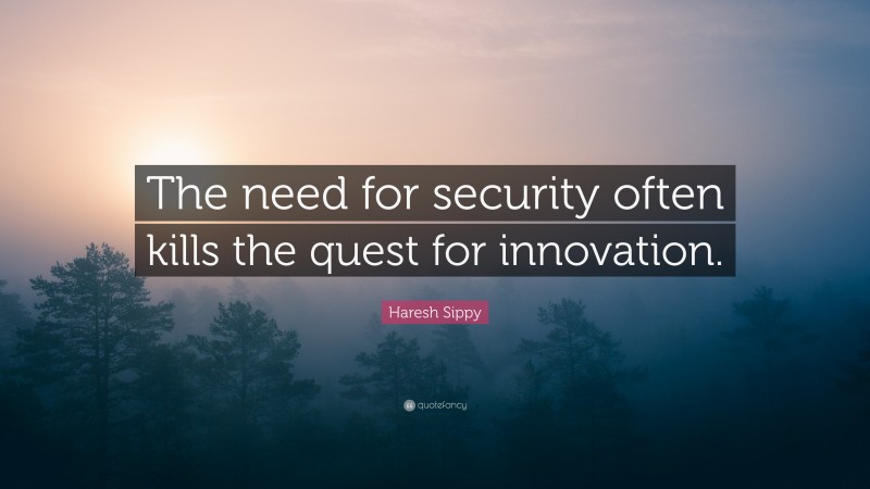 Haresh Sippy Quote: “The need for security often kills the quest for innovation.”