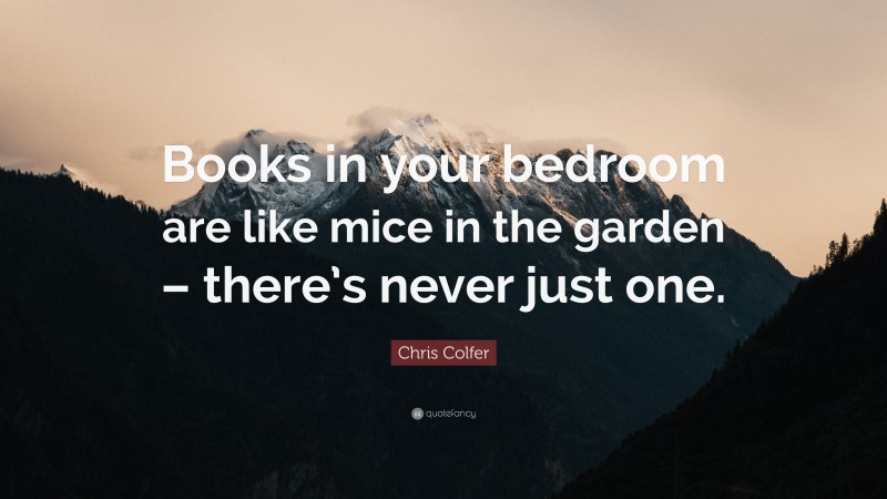 Chris Colfer Quote: “Books in your bedroom are like mice in the garden – there’s never just one.”