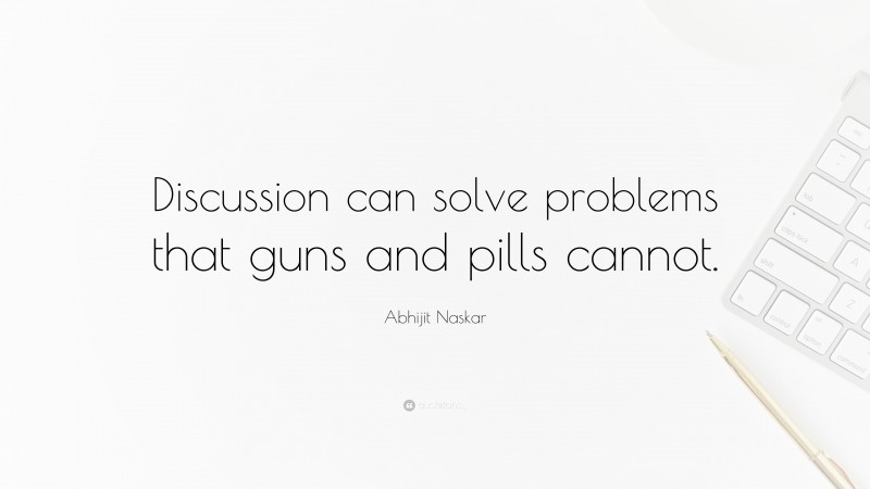 Abhijit Naskar Quote: “Discussion can solve problems that guns and pills cannot.”