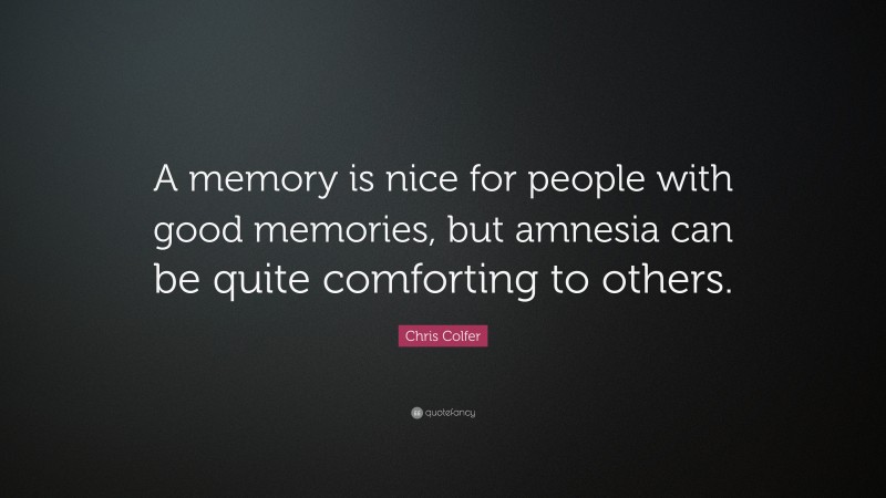 Chris Colfer Quote: “A memory is nice for people with good memories, but amnesia can be quite comforting to others.”
