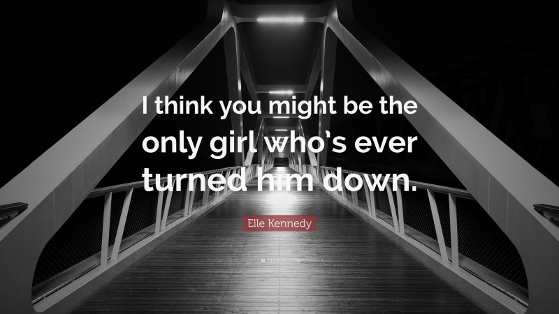 Elle Kennedy Quote: “I think you might be the only girl who’s ever turned him down.”