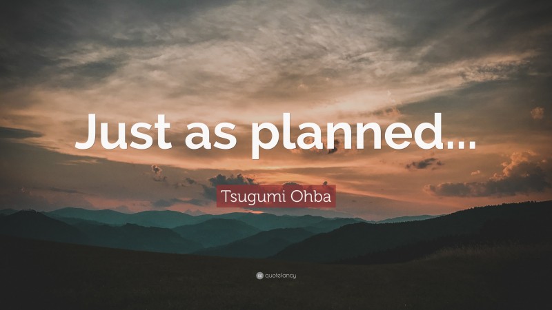 Tsugumi Ohba Quote: “Just as planned...”