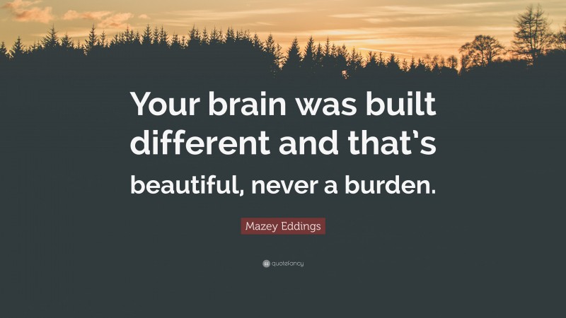 Mazey Eddings Quote: “Your brain was built different and that’s beautiful, never a burden.”