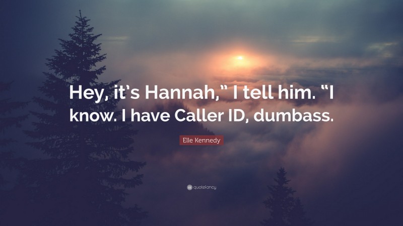 Elle Kennedy Quote: “Hey, it’s Hannah,” I tell him. “I know. I have Caller ID, dumbass.”
