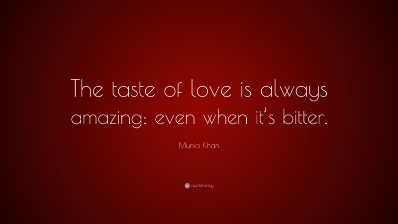 Munia Khan Quote: “The taste of love is always amazing; even when it’s bitter.”