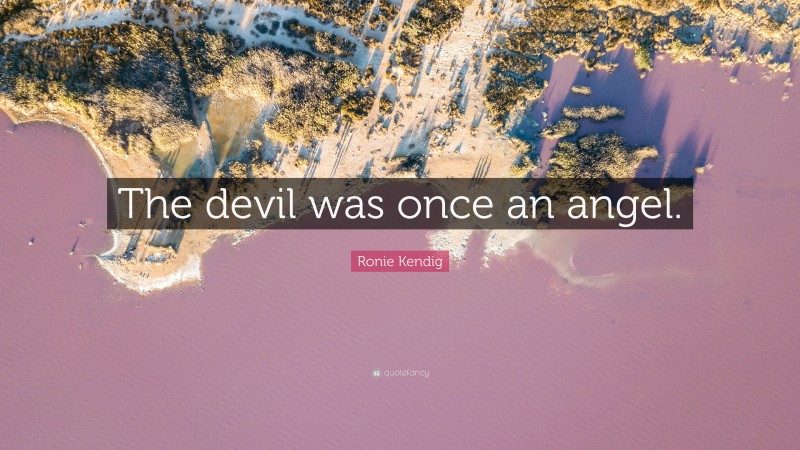 Ronie Kendig Quote: “The devil was once an angel.”