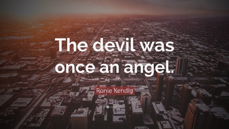 Ronie Kendig Quote: “The devil was once an angel.”