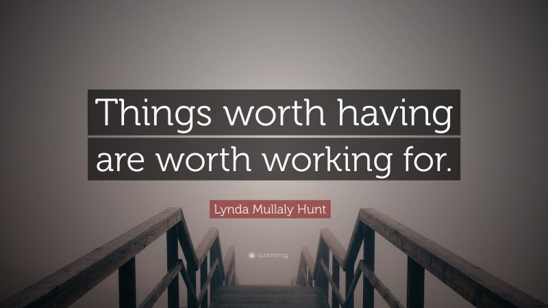 Lynda Mullaly Hunt Quote: “Things worth having are worth working for.”