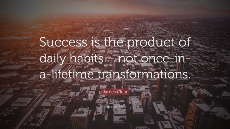 James Clear Quote: “Success is the product of daily habits – not once ...