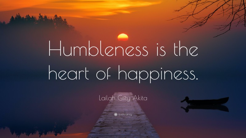 Lailah Gifty Akita Quote: “Humbleness is the heart of happiness.”