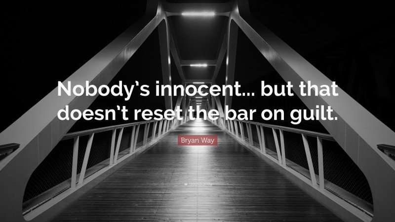 Bryan Way Quote: “Nobody’s innocent... but that doesn’t reset the bar on guilt.”