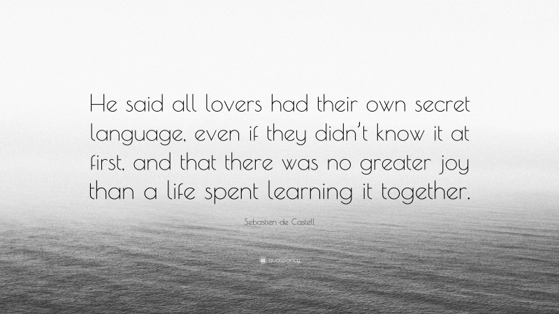 Sebastien de Castell Quote: “He said all lovers had their own secret language, even if they didn’t know it at first, and that there was no greater joy than a life spent learning it together.”