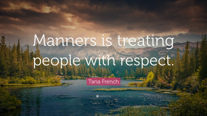 Tana French Quote: “Manners is treating people with respect.”