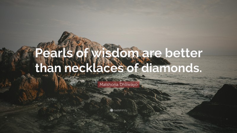 Matshona Dhliwayo Quote: “Pearls of wisdom are better than necklaces of diamonds.”