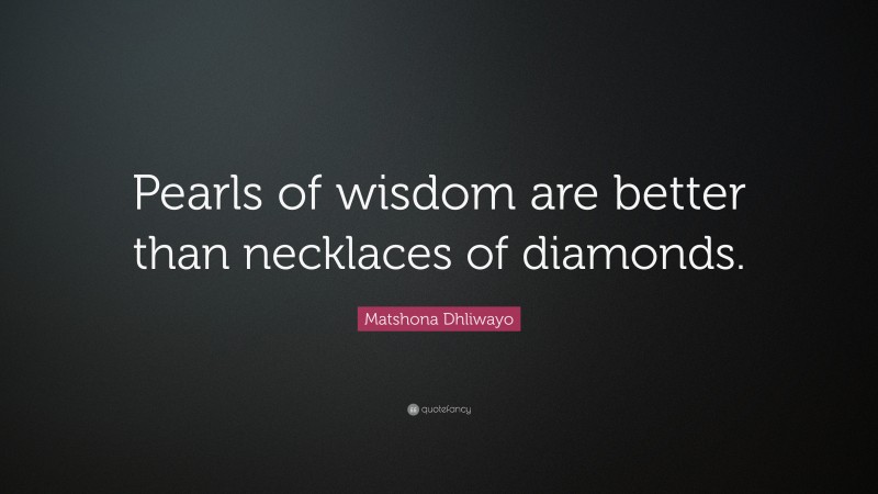 Matshona Dhliwayo Quote: “Pearls of wisdom are better than necklaces of diamonds.”