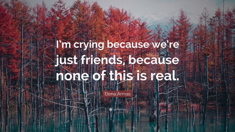 Elena Armas Quote: “I’m crying because we’re just friends, because none of this is real.”