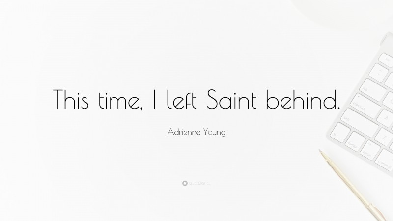 Adrienne Young Quote: “This time, I left Saint behind.”