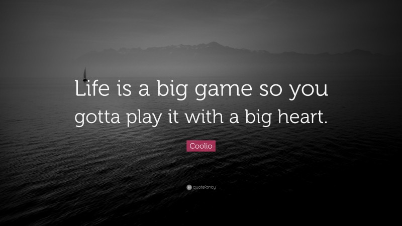Coolio Quote: “Life is a big game so you gotta play it with a big heart.”