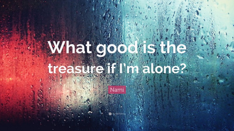 Nami Quote: “What good is the treasure if I’m alone?”