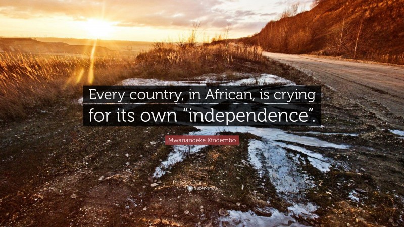 Mwanandeke Kindembo Quote: “Every country, in African, is crying for its own “independence”.”