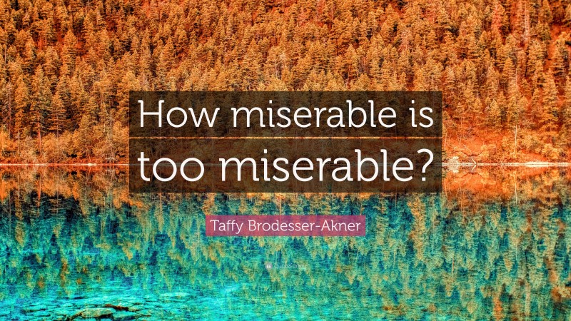 Taffy Brodesser-Akner Quote: “How miserable is too miserable?”