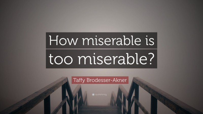 Taffy Brodesser-Akner Quote: “How miserable is too miserable?”