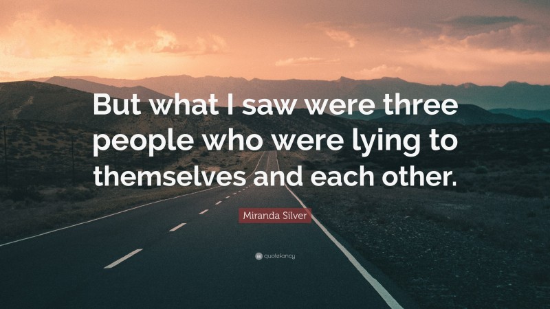 Miranda Silver Quote: “But what I saw were three people who were lying to themselves and each other.”