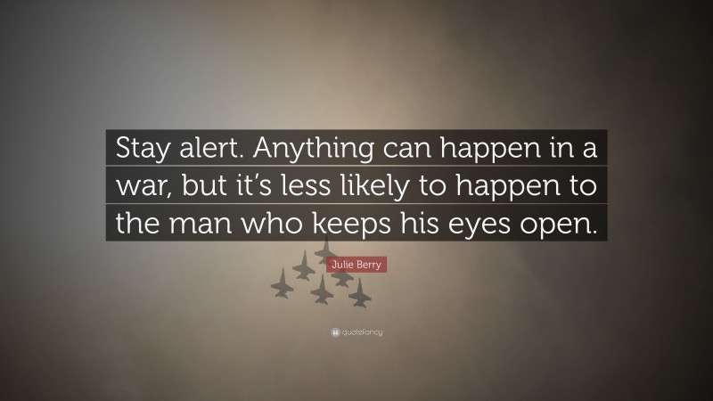 Julie Berry Quote: “Stay alert. Anything can happen in a war, but it’s less likely to happen to the man who keeps his eyes open.”