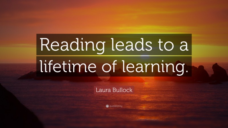 Laura Bullock Quote: “Reading leads to a lifetime of learning.”