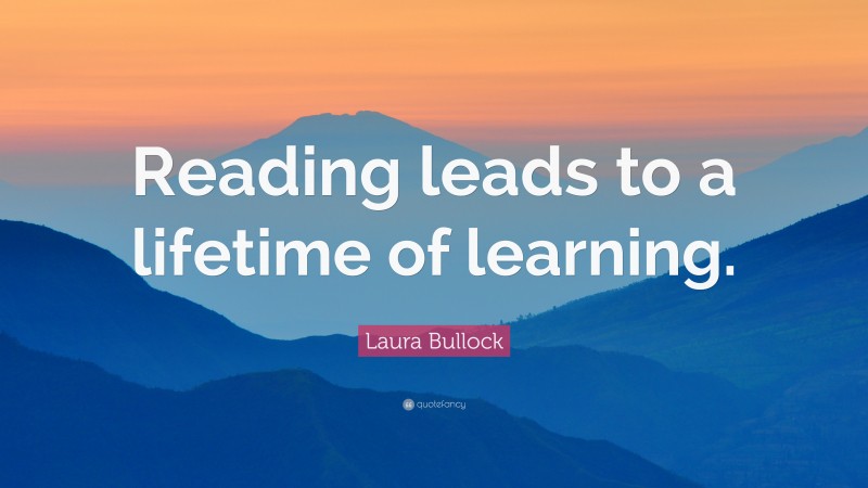 Laura Bullock Quote: “Reading leads to a lifetime of learning.”
