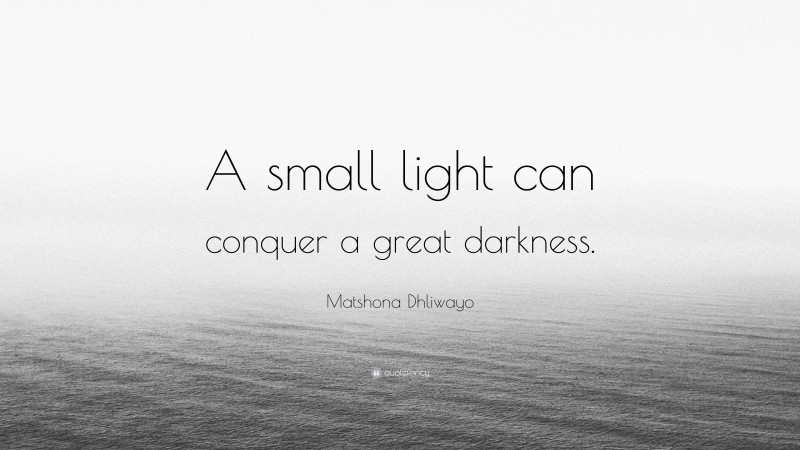 Matshona Dhliwayo Quote: “A small light can conquer a great darkness.”