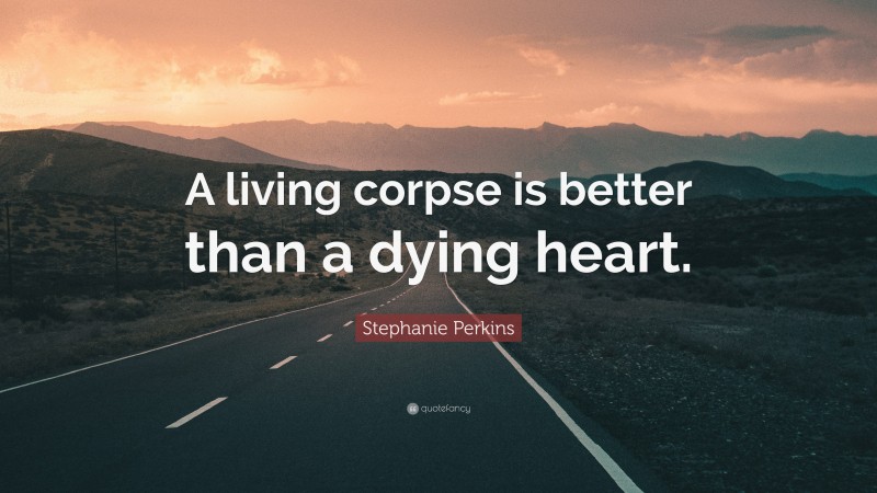 Stephanie Perkins Quote: “A living corpse is better than a dying heart.”
