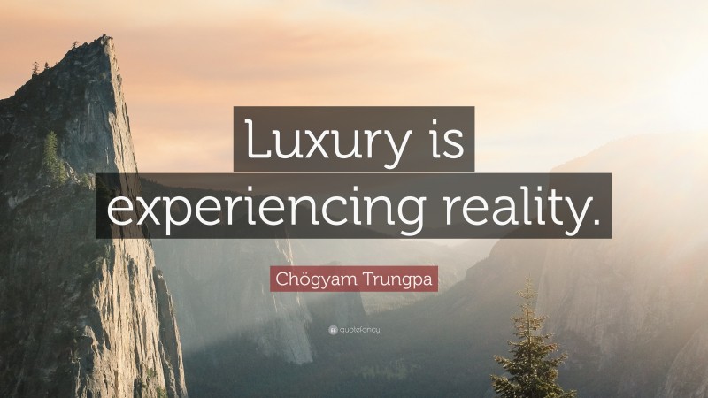 Chögyam Trungpa Quote: “Luxury is experiencing reality.”