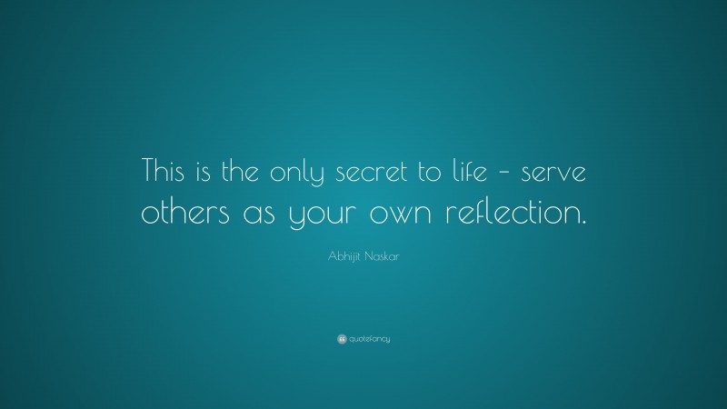 Abhijit Naskar Quote: “This is the only secret to life – serve others as your own reflection.”
