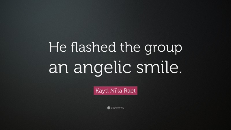 Kayti Nika Raet Quote: “He flashed the group an angelic smile.”