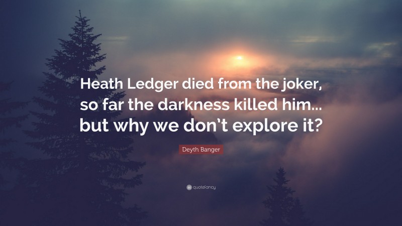 Deyth Banger Quote: “Heath Ledger died from the joker, so far the darkness killed him... but why we don’t explore it?”