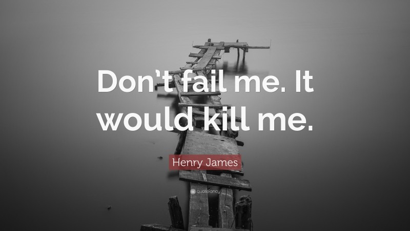 Henry James Quote: “Don’t fail me. It would kill me.”
