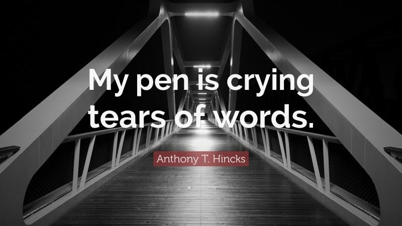 Anthony T. Hincks Quote: “My pen is crying tears of words.”