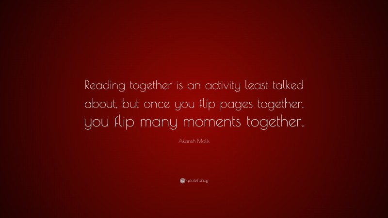 Akansh Malik Quote: “Reading together is an activity least talked about, but once you flip pages together, you flip many moments together.”