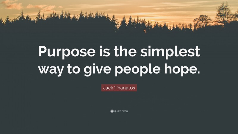 Jack Thanatos Quote: “Purpose is the simplest way to give people hope.”