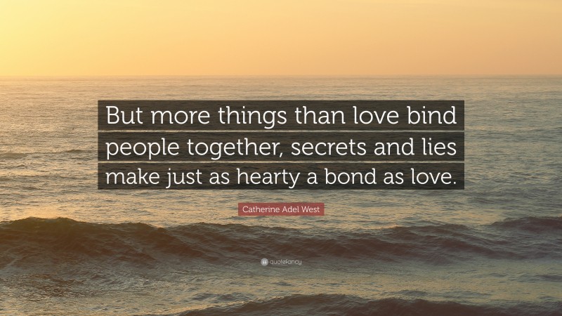 Catherine Adel West Quote: “But more things than love bind people together, secrets and lies make just as hearty a bond as love.”