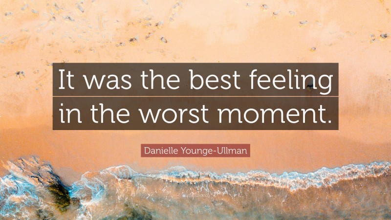 Danielle Younge-Ullman Quote: “It was the best feeling in the worst moment.”
